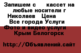 Запишем с VHS кассет на любые носители г Николаев › Цена ­ 50 - Все города Услуги » Фото и видео услуги   . Крым,Белогорск